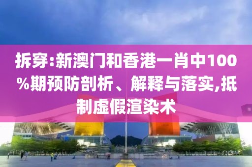 拆穿:新澳門和香港一肖中100%期預(yù)防剖析、解釋與落實(shí),抵制虛假渲染術(shù)