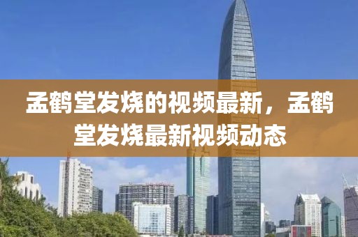 孟鶴堂發燒的視頻最新，孟鶴堂發燒最新視頻動態