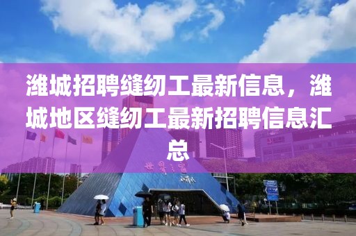 濰城招聘縫紉工最新信息，濰城地區縫紉工最新招聘信息匯總