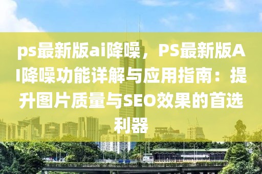 ps最新版ai降噪，PS最新版AI降噪功能詳解與應用指南：提升圖片質量與SEO效果的首選利器