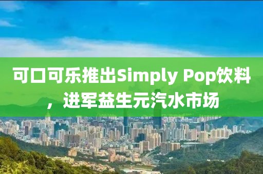 可口可樂推出Simply Pop飲料，進軍益生元汽水市場