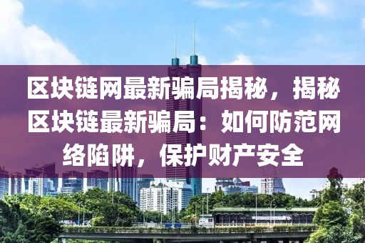 區塊鏈網最新騙局揭秘，揭秘區塊鏈最新騙局：如何防范網絡陷阱，保護財產安全