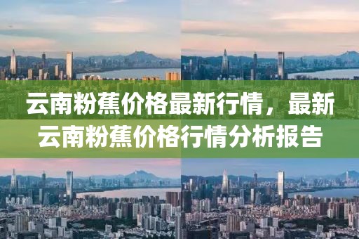 云南粉蕉價格最新行情，最新云南粉蕉價格行情分析報告
