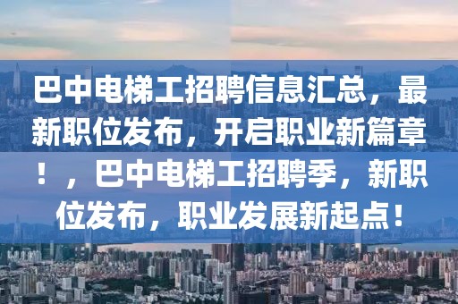 巴中電梯工招聘信息匯總，最新職位發布，開啟職業新篇章！，巴中電梯工招聘季，新職位發布，職業發展新起點！