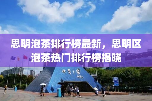 思明泡茶排行榜最新，思明區(qū)泡茶熱門排行榜揭曉
