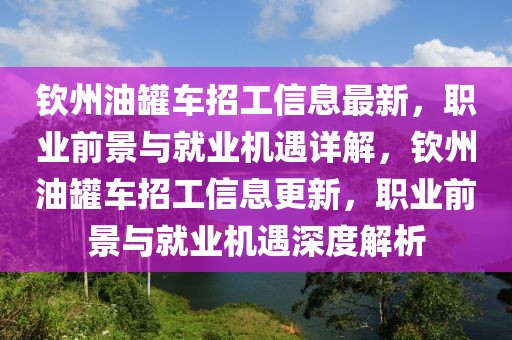 欽州油罐車招工信息最新，職業(yè)前景與就業(yè)機(jī)遇詳解，欽州油罐車招工信息更新，職業(yè)前景與就業(yè)機(jī)遇深度解析