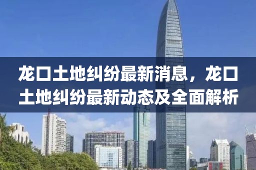龍口土地糾紛最新消息，龍口土地糾紛最新動態及全面解析