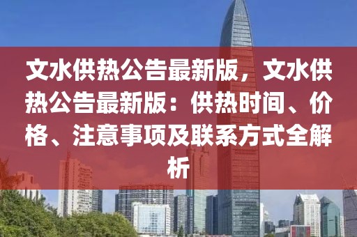 文水供熱公告最新版，文水供熱公告最新版：供熱時間、價格、注意事項及聯系方式全解析