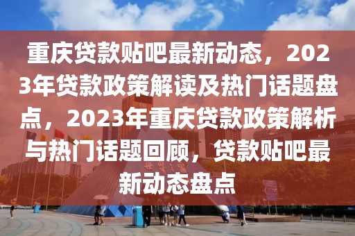重慶貸款貼吧最新動(dòng)態(tài)，2023年貸款政策解讀及熱門話題盤點(diǎn)，2023年重慶貸款政策解析與熱門話題回顧，貸款貼吧最新動(dòng)態(tài)盤點(diǎn)