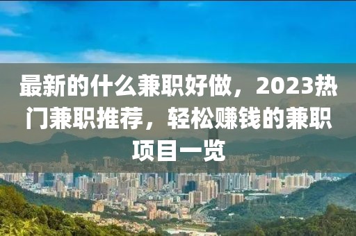 最新的什么兼職好做，2023熱門兼職推薦，輕松賺錢的兼職項目一覽