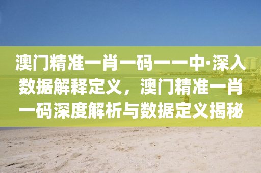 澳門精準一肖一碼一一中·深入數據解釋定義，澳門精準一肖一碼深度解析與數據定義揭秘