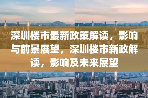 深圳樓市最新政策解讀，影響與前景展望，深圳樓市新政解讀，影響及未來展望
