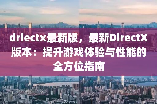 driectx最新版，最新DirectX版本：提升游戲體驗與性能的全方位指南