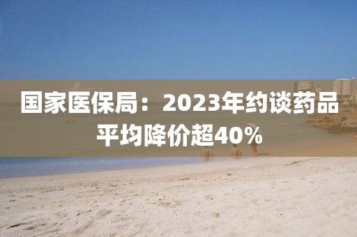 國家醫保局：2023年約談藥品平均降價超40%