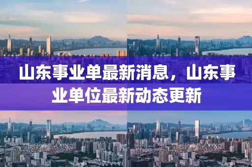 山東事業單最新消息，山東事業單位最新動態更新