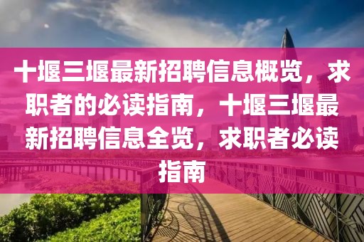 十堰三堰最新招聘信息概覽，求職者的必讀指南，十堰三堰最新招聘信息全覽，求職者必讀指南