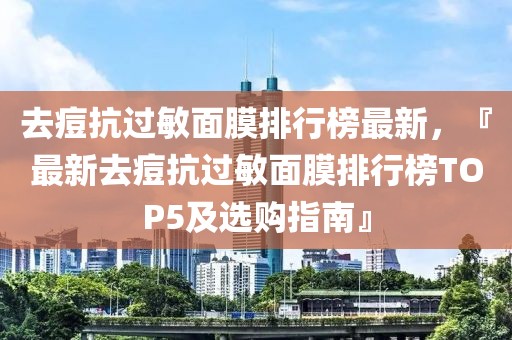 去痘抗過敏面膜排行榜最新，『最新去痘抗過敏面膜排行榜TOP5及選購(gòu)指南』