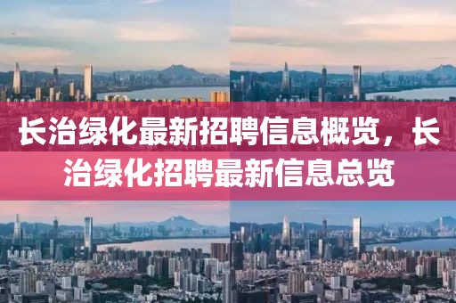 長治綠化最新招聘信息概覽，長治綠化招聘最新信息總覽
