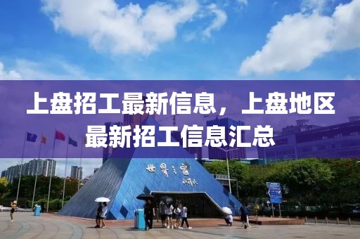 上盤招工最新信息，上盤地區(qū)最新招工信息匯總