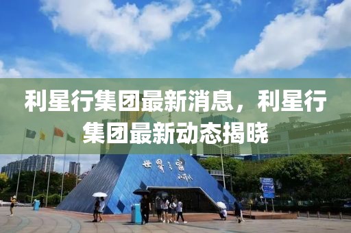 利星行集團最新消息，利星行集團最新動態揭曉
