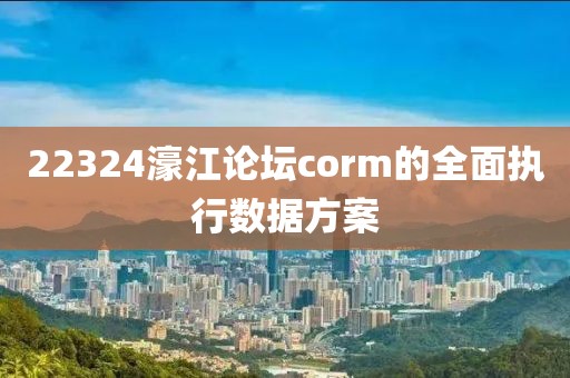 22324濠江論壇corm的全面執行數據方案