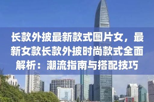 長款外披最新款式圖片女，最新女款長款外披時尚款式全面解析：潮流指南與搭配技巧