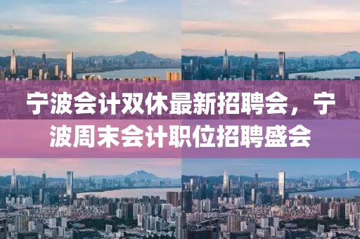 寧波會計雙休最新招聘會，寧波周末會計職位招聘盛會