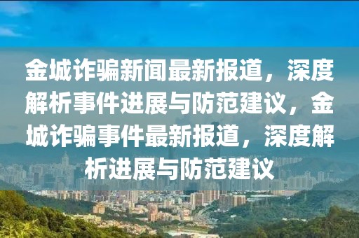 金城詐騙新聞最新報道，深度解析事件進展與防范建議，金城詐騙事件最新報道，深度解析進展與防范建議