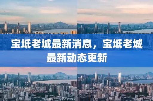 寶坻老城最新消息，寶坻老城最新動態更新