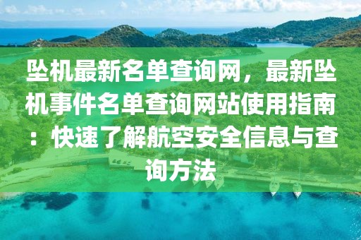 墜機最新名單查詢網(wǎng)，最新墜機事件名單查詢網(wǎng)站使用指南：快速了解航空安全信息與查詢方法