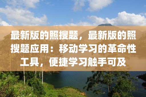 最新版的照搜題，最新版的照搜題應(yīng)用：移動(dòng)學(xué)習(xí)的革命性工具，便捷學(xué)習(xí)觸手可及