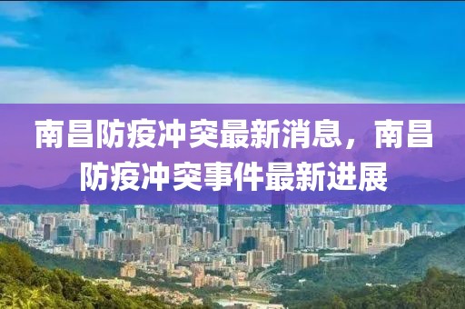 南昌防疫沖突最新消息，南昌防疫沖突事件最新進展