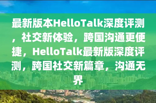 最新版本HelloTalk深度評測，社交新體驗，跨國溝通更便捷，HelloTalk最新版深度評測，跨國社交新篇章，溝通無界