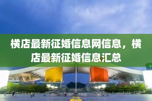 橫店最新征婚信息網信息，橫店最新征婚信息匯總