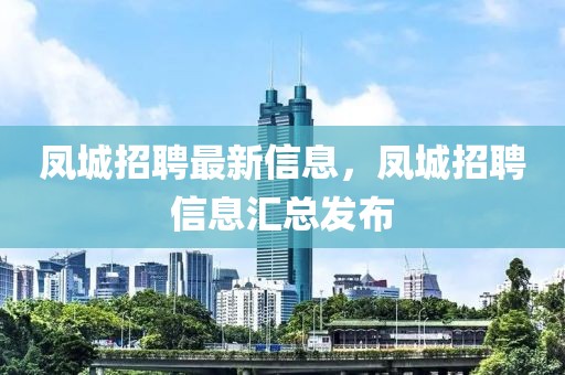 鳳城招聘最新信息，鳳城招聘信息匯總發(fā)布