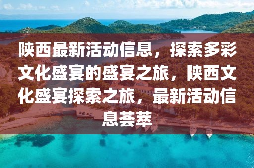 陜西最新活動信息，探索多彩文化盛宴的盛宴之旅，陜西文化盛宴探索之旅，最新活動信息薈萃