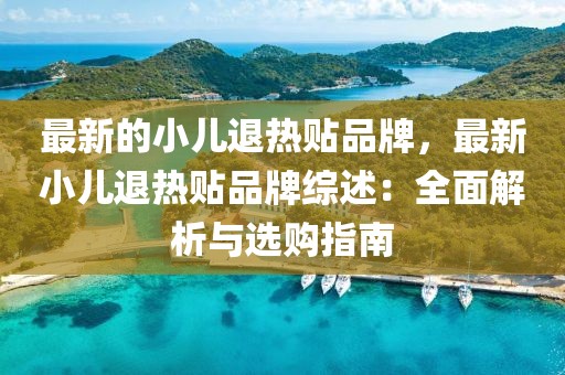 最新的小兒退熱貼品牌，最新小兒退熱貼品牌綜述：全面解析與選購指南