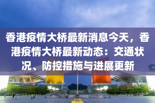 香港疫情大橋最新消息今天，香港疫情大橋最新動(dòng)態(tài)：交通狀況、防控措施與進(jìn)展更新