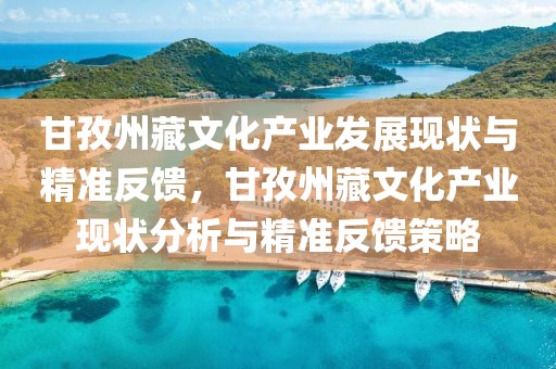 甘孜州藏文化產業發展現狀與精準反饋，甘孜州藏文化產業現狀分析與精準反饋策略
