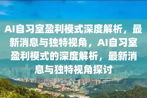 AI自習室盈利模式深度解析，最新消息與獨特視角，AI自習室盈利模式的深度解析，最新消息與獨特視角探討