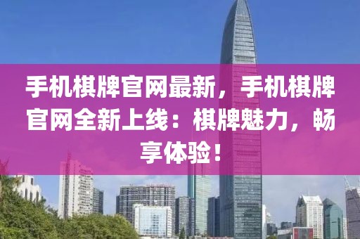 手機棋牌官網最新，手機棋牌官網全新上線：棋牌魅力，暢享體驗！