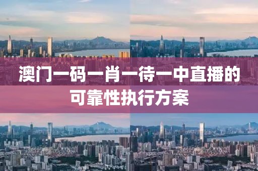 澳門一碼一肖一待一中直播的可靠性執(zhí)行方案
