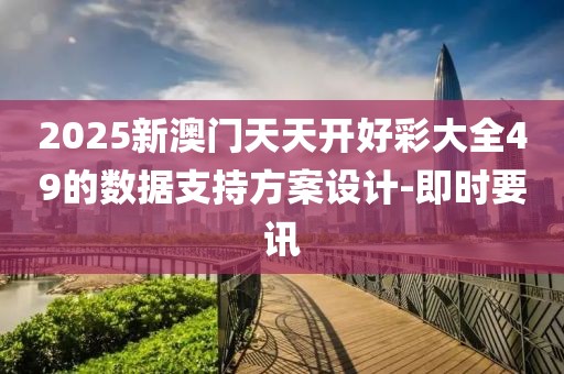 2025新澳門天天開好彩大全49的數據支持方案設計-即時要訊