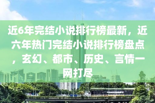 近6年完結(jié)小說(shuō)排行榜最新，近六年熱門(mén)完結(jié)小說(shuō)排行榜盤(pán)點(diǎn)，玄幻、都市、歷史、言情一網(wǎng)打盡