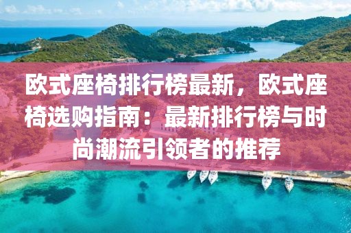 歐式座椅排行榜最新，歐式座椅選購指南：最新排行榜與時尚潮流引領者的推薦