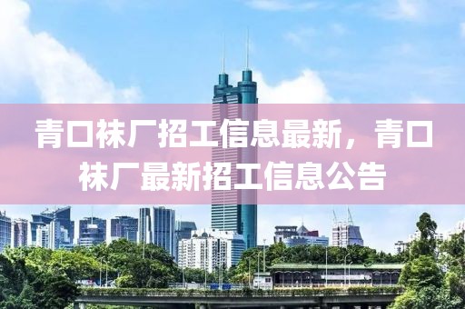 青口襪廠招工信息最新，青口襪廠最新招工信息公告