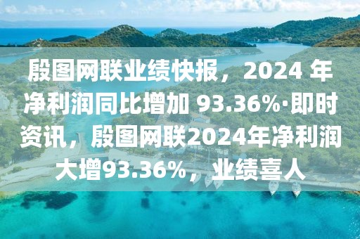 殷圖網聯業績快報，2024 年凈利潤同比增加 93.36%·即時資訊，殷圖網聯2024年凈利潤大增93.36%，業績喜人