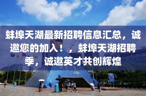 蚌埠天湖最新招聘信息匯總，誠邀您的加入！，蚌埠天湖招聘季，誠邀英才共創輝煌