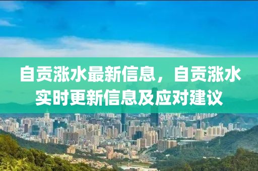 自貢漲水最新信息，自貢漲水實時更新信息及應對建議
