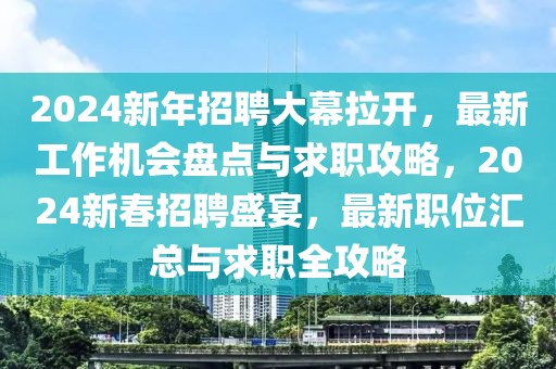 2024新年招聘大幕拉開，最新工作機會盤點與求職攻略，2024新春招聘盛宴，最新職位匯總與求職全攻略
